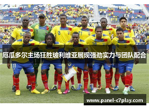 厄瓜多尔主场狂胜玻利维亚展现强劲实力与团队配合
