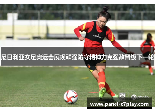 尼日利亚女足奥运会展现顽强防守精神力克强敌晋级下一轮 尼日利亚女足奥运会展现顽强防守精神力克强敌晋级下一轮