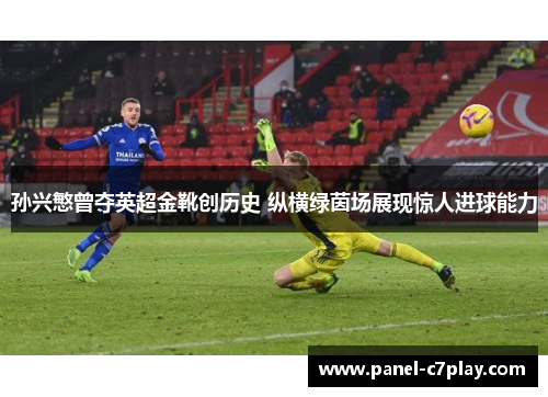 孙兴慜曾夺英超金靴创历史 纵横绿茵场展现惊人进球能力