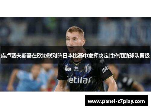 库卢塞夫斯基在欧协联对阵日本比赛中发挥决定性作用助球队晋级 库卢塞夫斯基在欧协联对阵日本比赛中发挥决定性作用助球队晋级