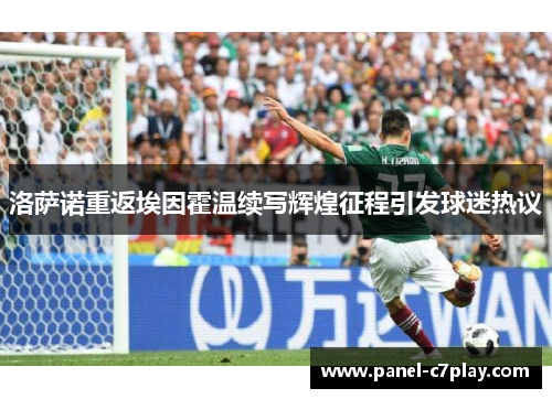 洛萨诺重返埃因霍温续写辉煌征程引发球迷热议