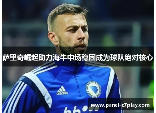 萨里奇崛起助力海牛中场稳固成为球队绝对核心