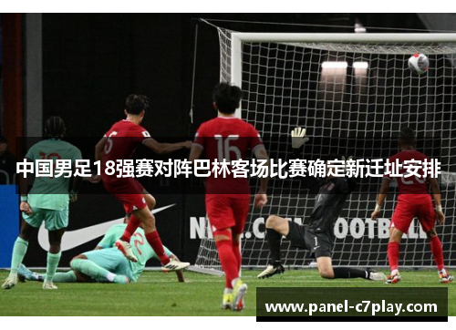 中国男足18强赛对阵巴林客场比赛确定新迁址安排 中国男足18强赛对阵巴林客场比赛确定新迁址安排