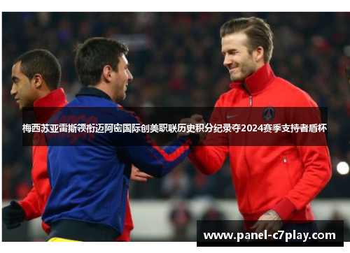 梅西苏亚雷斯领衔迈阿密国际创美职联历史积分纪录夺2024赛季支持者盾杯