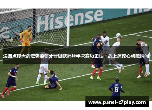 法国点球大战逆袭葡萄牙晋级欧洲杯半决赛历史性一战上演惊心动魄瞬间