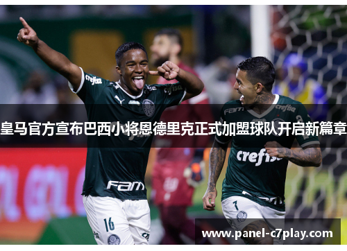 皇马官方宣布巴西小将恩德里克正式加盟球队开启新篇章