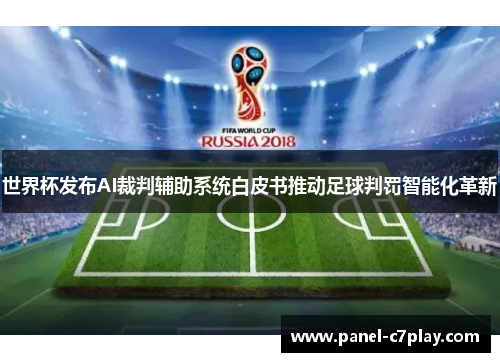 世界杯发布AI裁判辅助系统白皮书推动足球判罚智能化革新