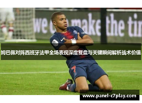 姆巴佩对阵西班牙法甲全场表现深度复盘与关键瞬间解析战术价值