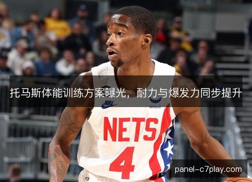 托马斯体能训练方案曝光,耐力与爆发力同步提升 托马斯体能训练方案曝光,耐力与爆发力同步提升